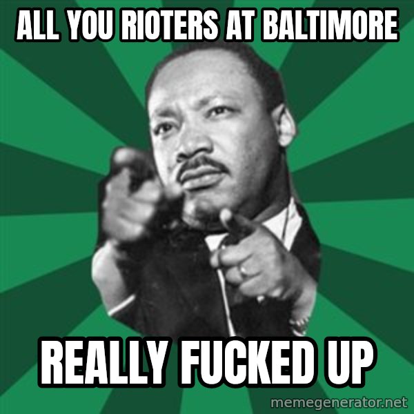 Martin Luther King jr.  meme: all you rioters at baltimore / really fucked up