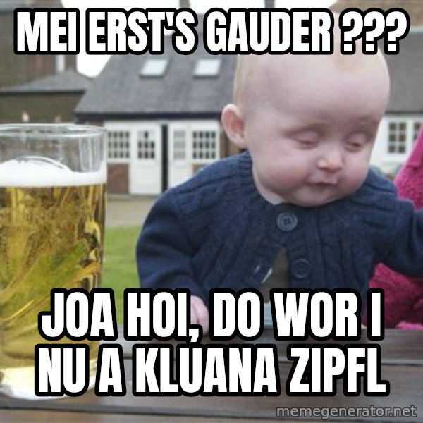 drunk baby 1 meme: Mei erst's Gauder ??? / Joa Hoi, do wor i nu a kluana Zipfl