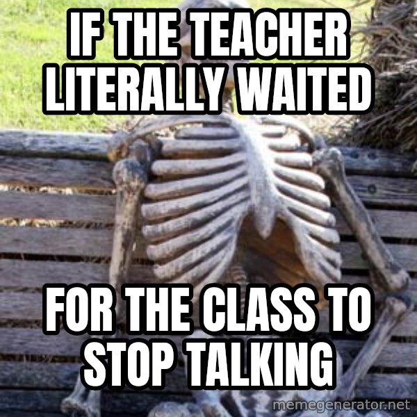 Waiting Skeleton meme: if the teacher literally waited / for the class to stop talking