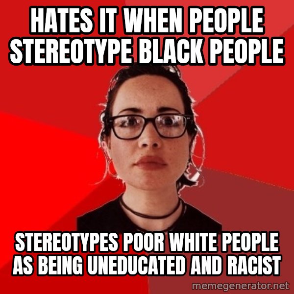 Liberal Douche Garofalo meme: Hates it when people stereotype black people / Stereotypes poor white people as being uneducated and racist