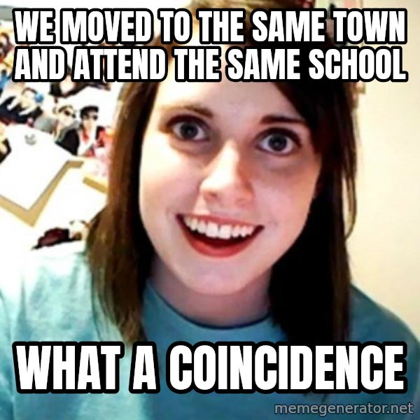 Overly Obsessed Girlfriend meme: we moved to the same town and attend the same school / what a coincidence