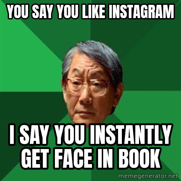 High Expectations Asian Father meme: You say you like Instagram / I say you INSTAntly get face in book