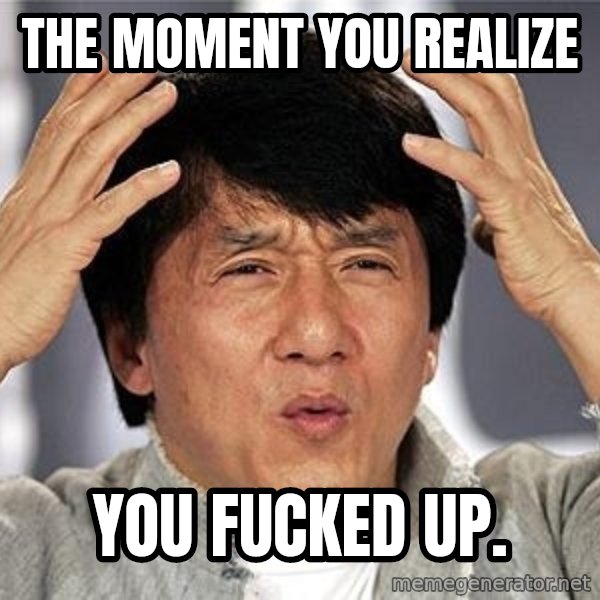 Confused Jackie Chan meme: the moment you realize / you fucked up.