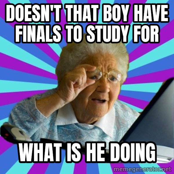old lady meme: Doesn't that boy have finals to study for / What is he doing