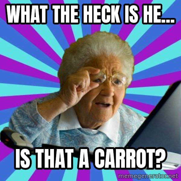 old lady meme: what the heck is he... / is that a carrot?