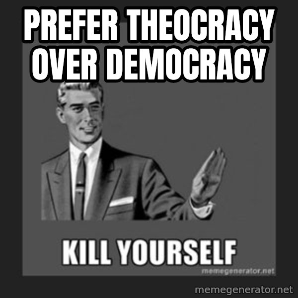 kill yourself guy meme: prefer theocracy over democracy