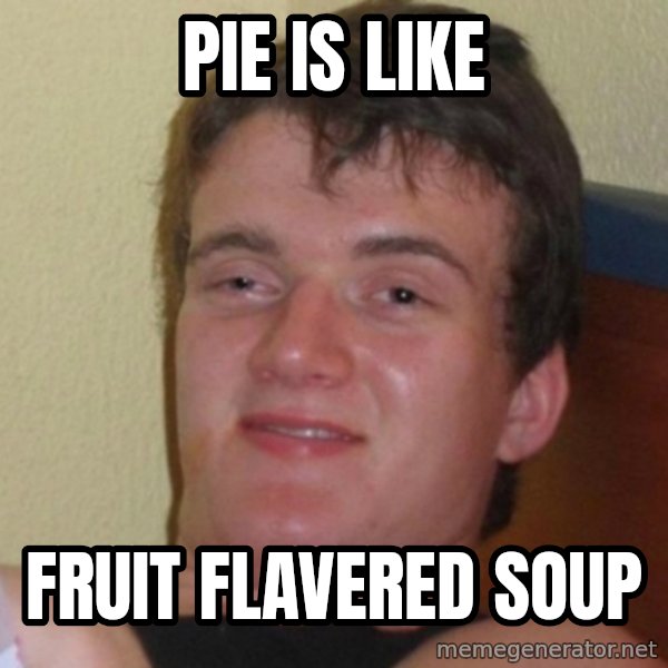 Really Stoned Guy meme: pie is like / fruit flavered soup
