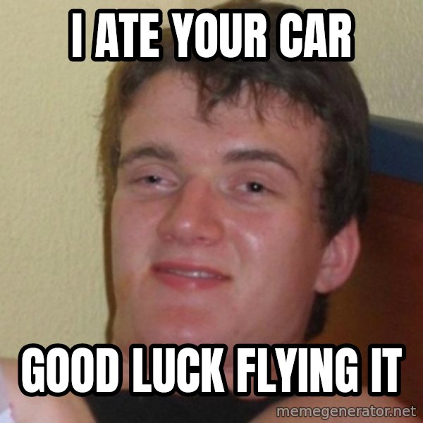 Really Stoned Guy meme: I ate your car / good luck flying it