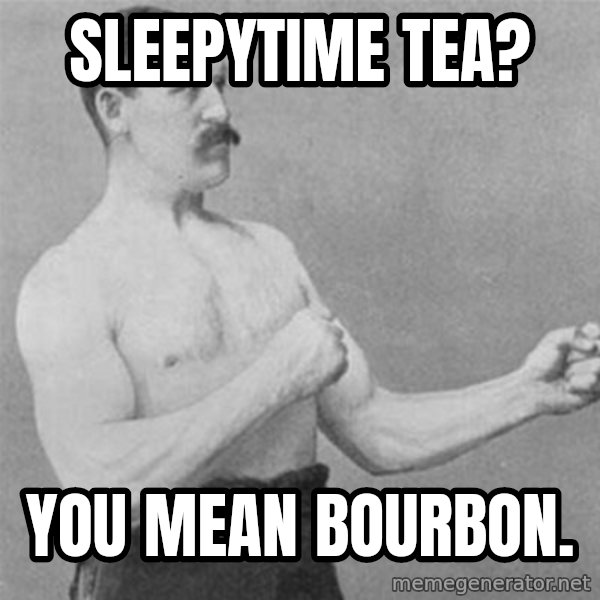 overly manlyman meme: Sleepytime Tea? / You mean Bourbon.