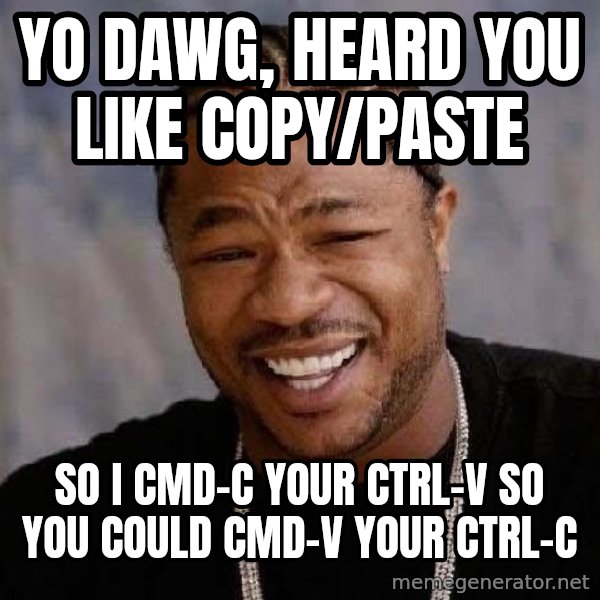 Yo Dawg meme: YO DAWG, HEARD YOU LIKE COPY/PASTE / So I Cmd-C your Ctrl-V so you could Cmd-V your Ctrl-C