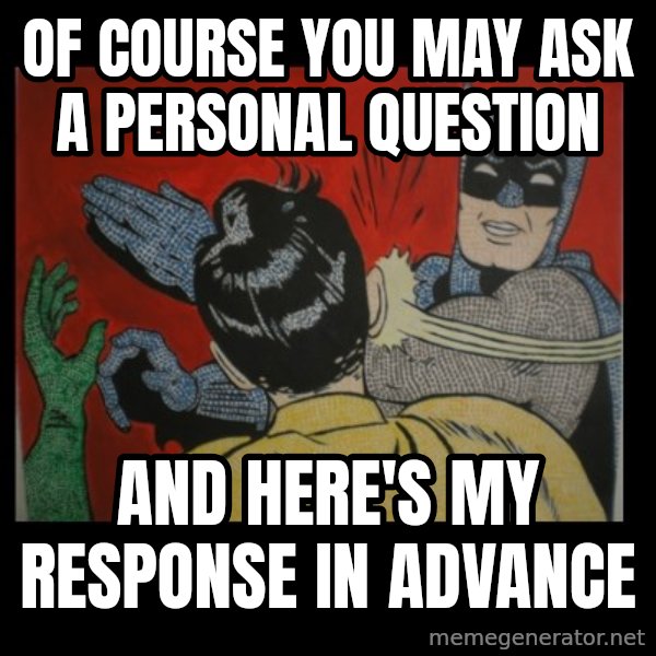 Batman Slappp meme: of course you may ask a personal question / and here's my response in advance