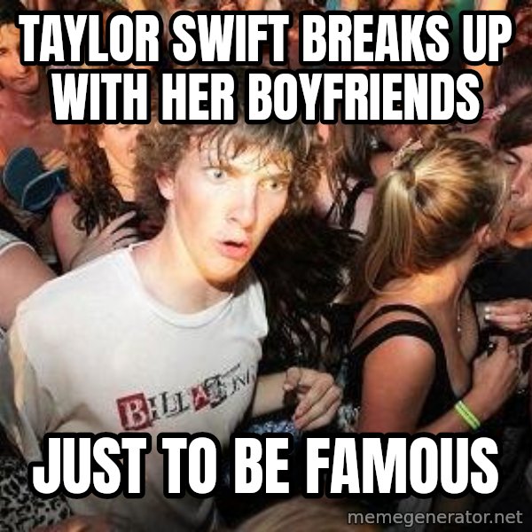 Sudden Realization Ralph meme: Taylor swift breaks up with her boyfriends / just to be famous