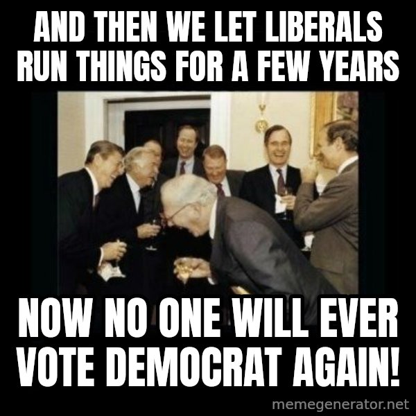 Rich Men Laughing meme: and then we let liberals run things for a few years / now no one will ever vote democrat again!