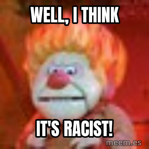 Heat Miser meme: Well, I think / It's Racist!
