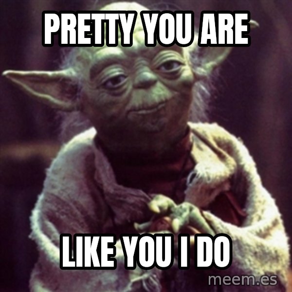 yoda star wars meme: Pretty you are / Like you I do