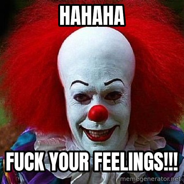 Pennywise the Clown meme: HAHAHA / Fuck your feelings!!!