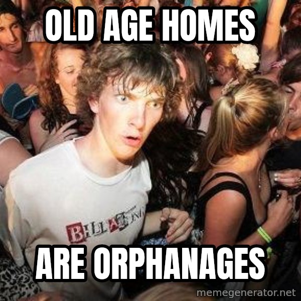 Sudden Realization Ralph meme: Old age homes / are orphanages