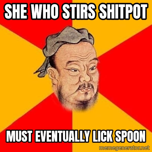 Wise Confucius meme: SHE WHO STIRS SHITPOT / MUST EVENTUALLY LICK SPOON