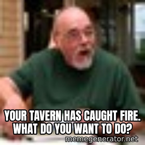 Gary Gygax meme: Your tavern has caught fire. What do you want to do?