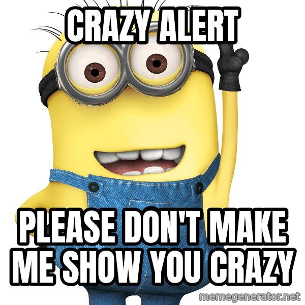 Despicable Me Minion meme: Crazy Alert / Please don't make me show you crazy