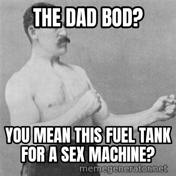 Overly Manly Man, man meme: The Dad Bod? / You mean this fuel tank for a sex machine?