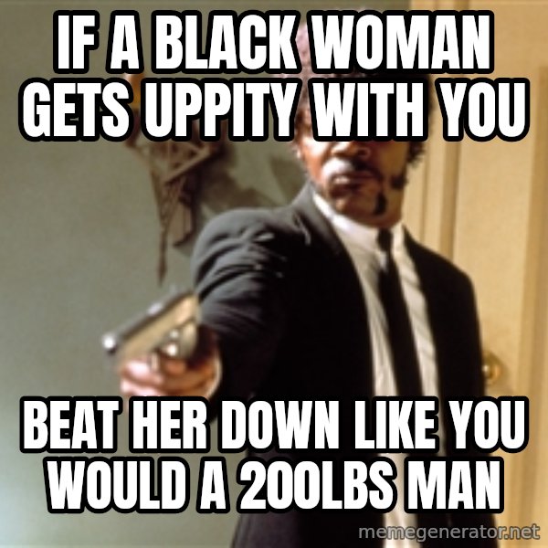 Samuel L Jackson meme: if a black woman gets uppity with you / beat her down like you would a 200lbs man