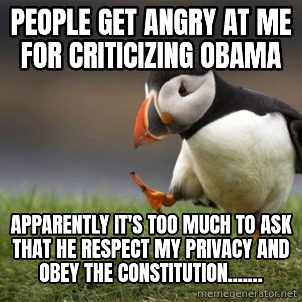 Unpopular Opinion Puffin meme: People get angry at me for criticizing Obama / Apparently it's too much to ask that he respect my privacy and obey the constitution.......