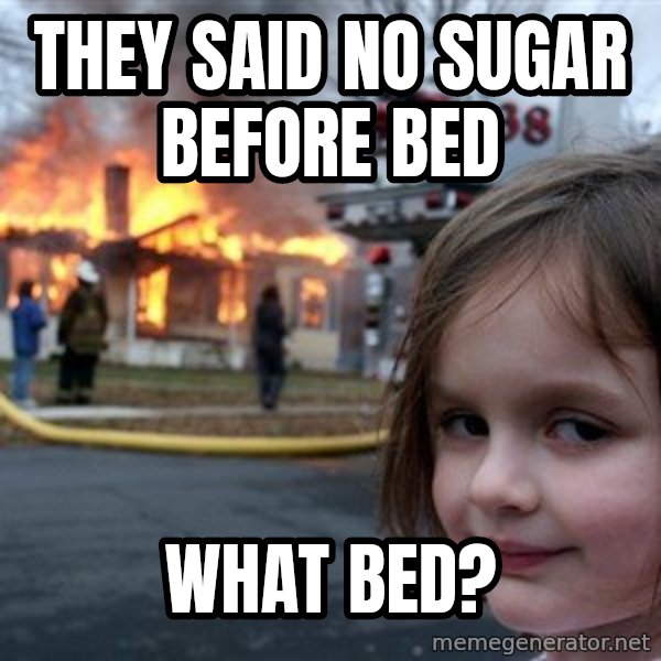 Disaster Girl meme: they said no sugar before bed / what bed?