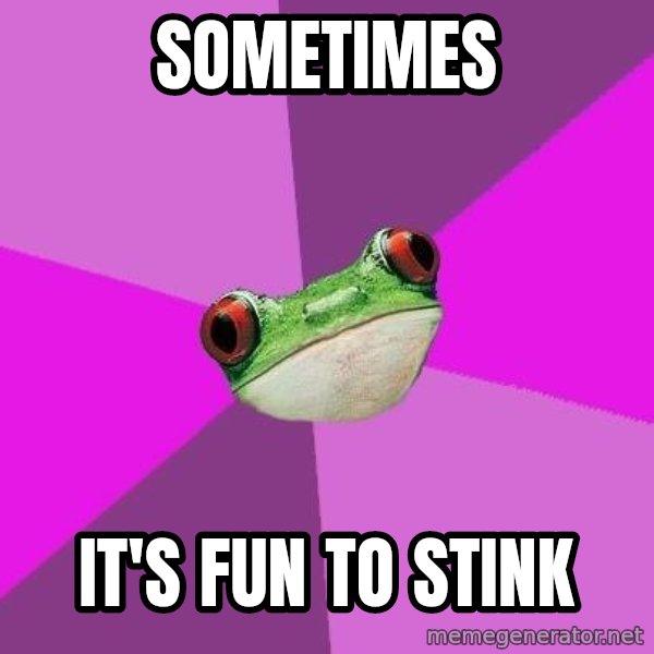Foul Bachelorette Frog meme: sometimes / it's fun to stink
