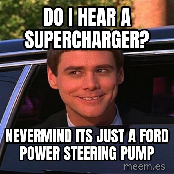 Jim Carrey Limo meme: Do I hear a supercharger? / nevermind its just a ford power steering pump