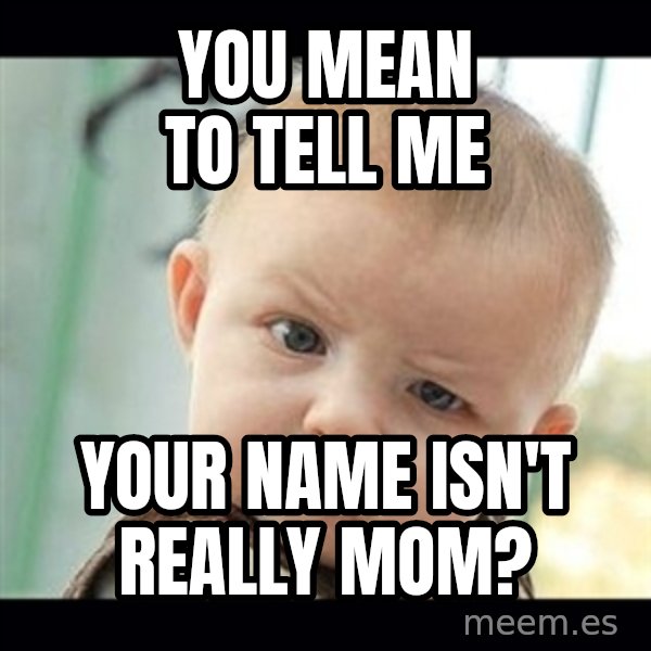 Skeptical Baby Whaa? meme: You mean to tell me / Your name isn't really mom?