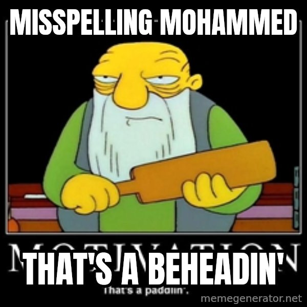 Thats a paddlin meme: Misspelling Mohammed / that's a beheadin'