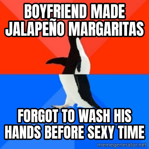 Socially Awesome Awkward Penguin meme: boyfriend made jalapeño margaritas / forgot to wash his hands before sexy time