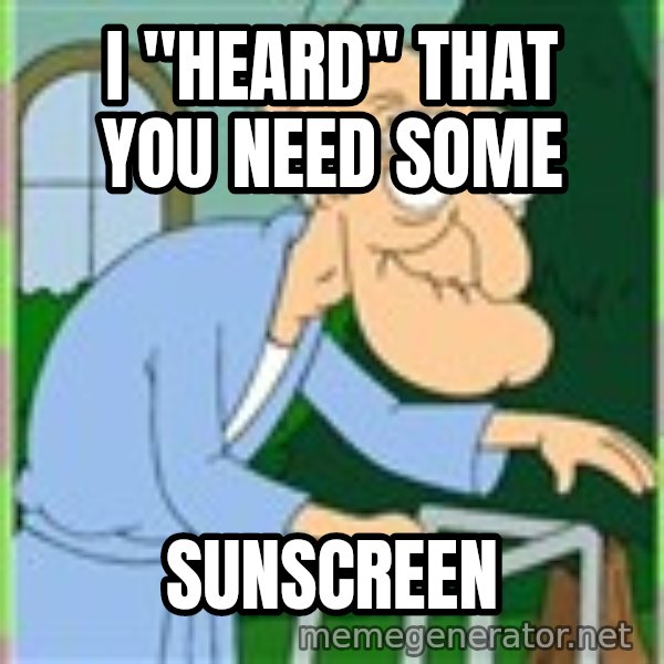 Herbert from family guy meme: I "heard" that you need some / SUNSCREEN
