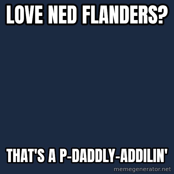 Thats a paddlin meme: Love Ned Flanders? / that's a P-daddly-addilin'