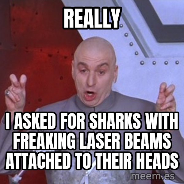 Dr. Evil Air Quotes meme: really / I asked for sharks with freaking laser beams attached to their heads
