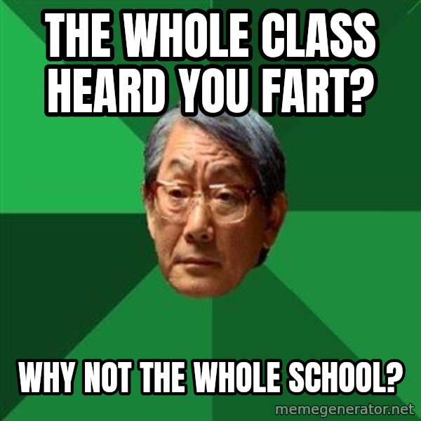 High Expectations Asian Father meme: the whole class heard you fart? / why not the whole school?