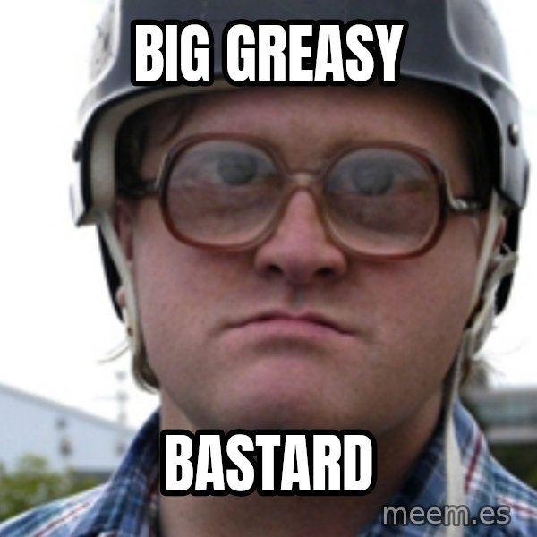 Bubbles Trailer Park Boy meme: Big greasy / bastard