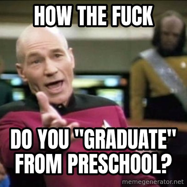 Why the fuck meme: HOW THE FUCK / Do you "graduate"           From preschool?