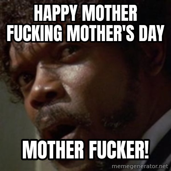 Angry Samuel L Jackson meme: Happy Mother fucking Mother's Day / Mother Fucker!
