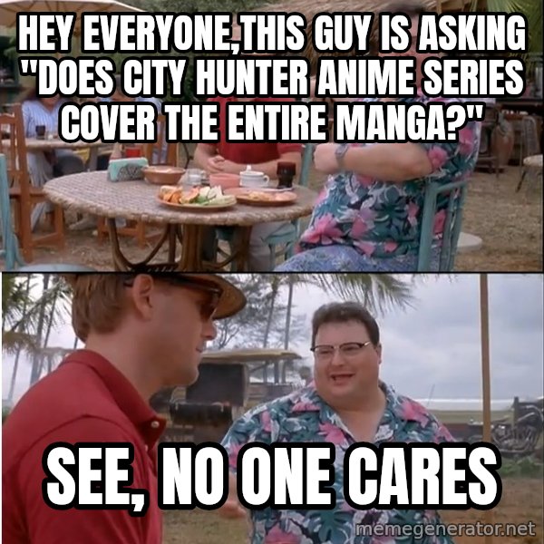 See? Nobody Cares meme: Hey everyone,this guy is asking "Does City Hunter anime series cover the entire manga?" / See, no one cares