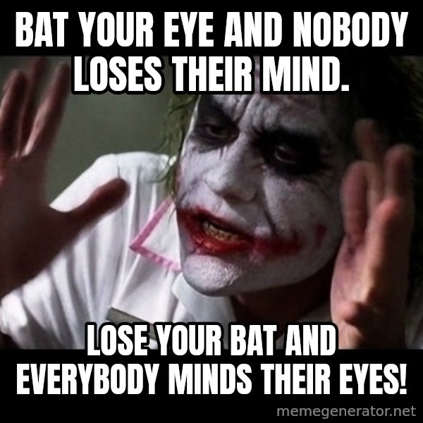 joker mind loss meme: bat your eye and nobody loses their mind. / lose your bat and everybody minds their eyes!