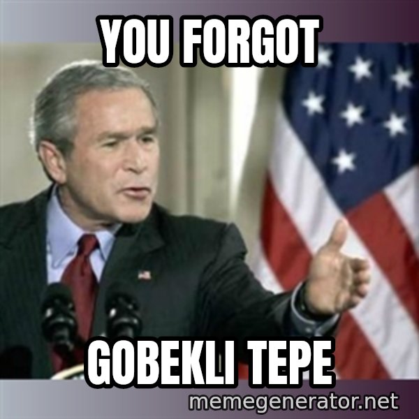 George W Bush meme: You forgot / Gobekli tepe