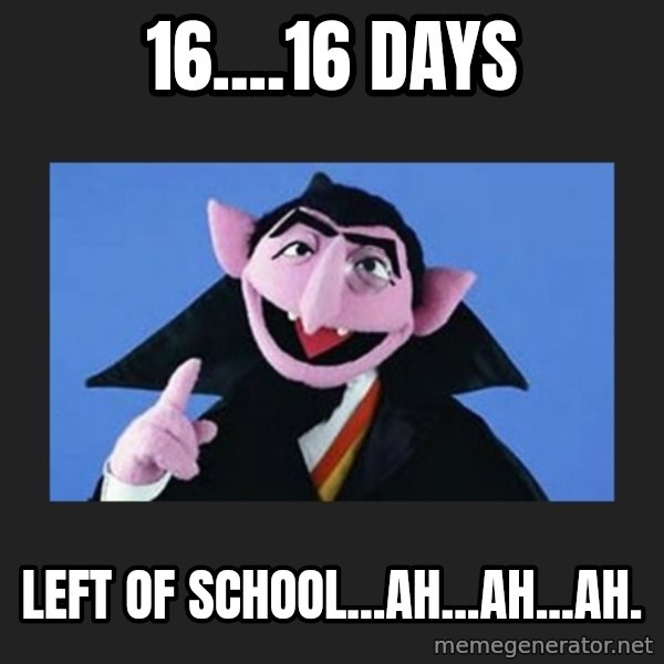 The Count from Sesame Street meme: 16....16 days / left of school...AH...AH...AH.