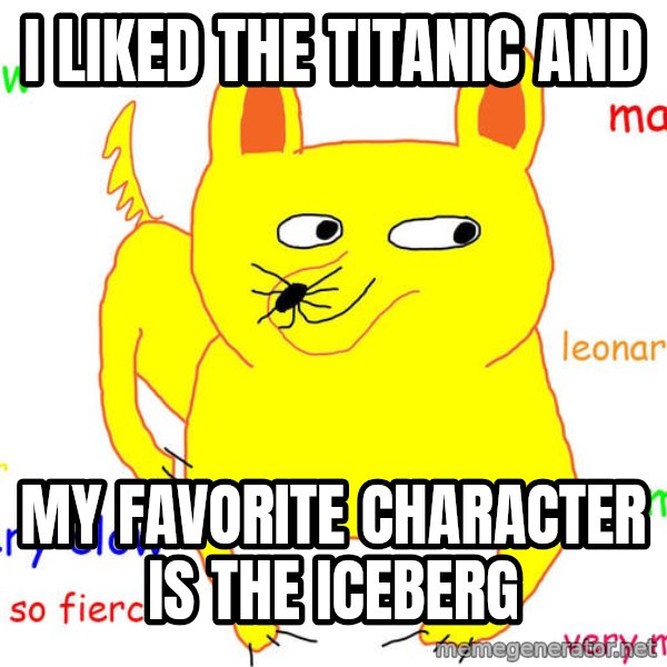 Grumpy Cat  meme: I LIKED THE TITANIC AND / MY FAVORITE CHARACTER IS THE  ICEBERG