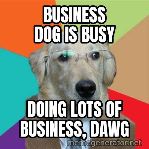 Business Dog meme: Business Dog is busy / Doing lots of business, dawg