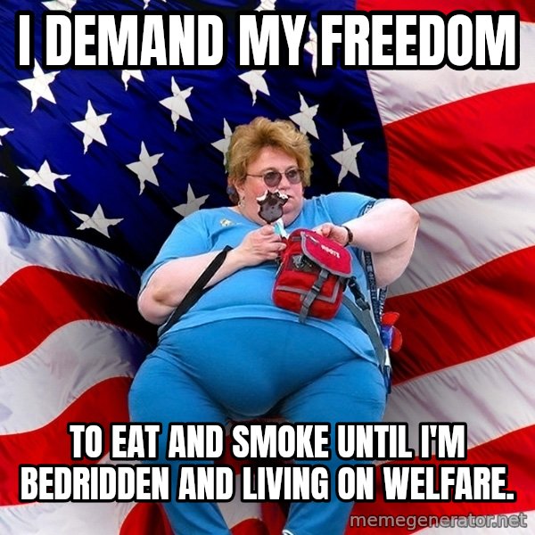Obese American meme: i demand my freedom / to eat and smoke until I'm bedridden and living on welfare.