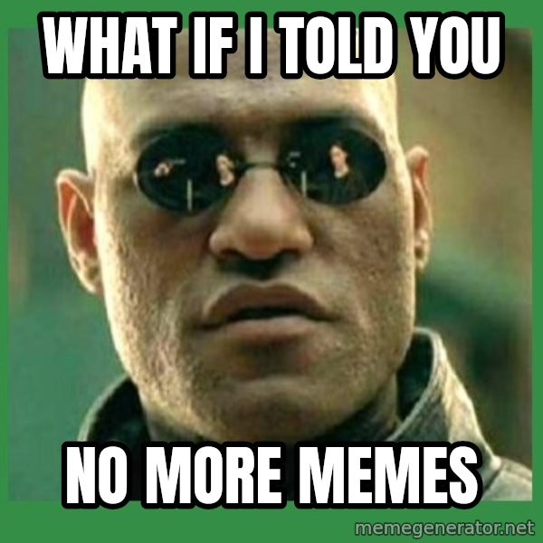 Matrix Morpheus meme: WHAT IF I TOLD YOU / NO MORE MEMES