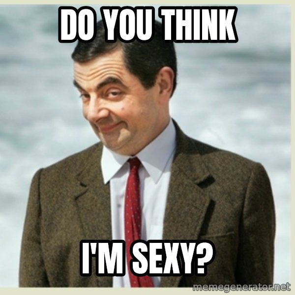 MR bean meme: Do You Think / I'm Sexy?