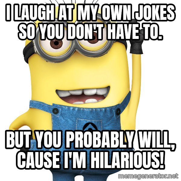 Despicable Me Minion meme: I laugh at my own jokes so you don't have to. / But you probably will, cause I'm HILARIOUS!